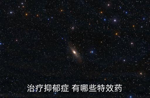 治療抑郁癥 有哪些特效藥