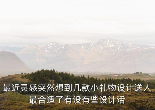 最近靈感突然想到幾款小禮物設(shè)計送人最合適了有沒有些設(shè)計活