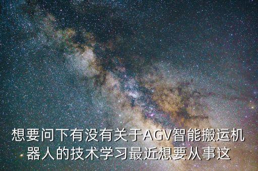 想要問下有沒有關(guān)于AGV智能搬運(yùn)機(jī)器人的技術(shù)學(xué)習(xí)最近想要從事這