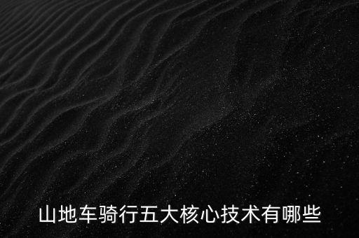 山地車騎行五大核心技術(shù)有哪些