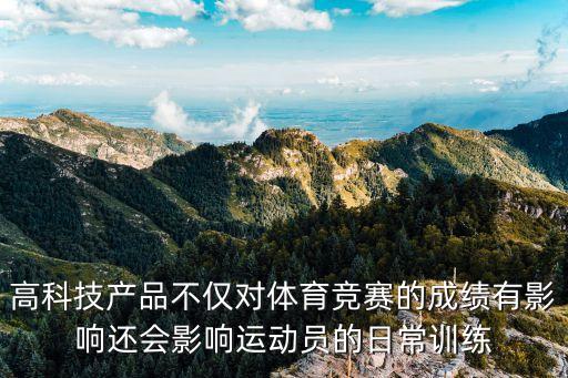 高科技產(chǎn)品不僅對體育競賽的成績有影響還會影響運動員的日常訓練