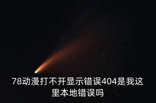 78動(dòng)漫打不開顯示錯(cuò)誤404是我這里本地錯(cuò)誤嗎