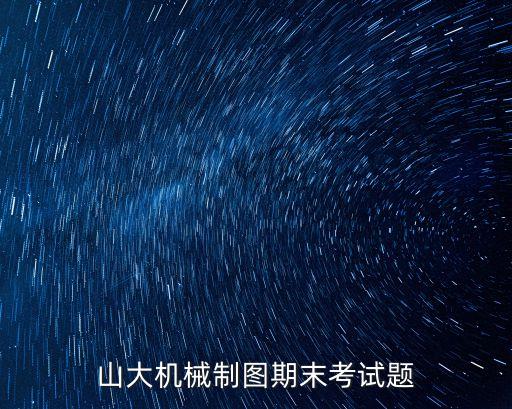 山大機(jī)械制圖期末考試題