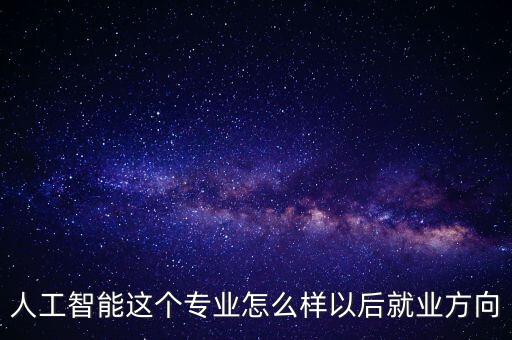人工智能這個專業(yè)怎么樣以后就業(yè)方向