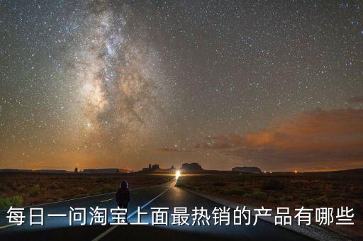 每日一問(wèn)淘寶上面最熱銷的產(chǎn)品有哪些