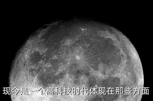 現(xiàn)在是高科技時代，現(xiàn)今是一個高科技時代體現(xiàn)在那些方面