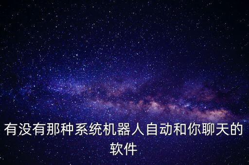 有沒有那種系統(tǒng)機(jī)器人自動(dòng)和你聊天的軟件