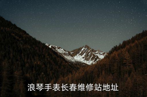 浪琴手表長(zhǎng)春維修站地址