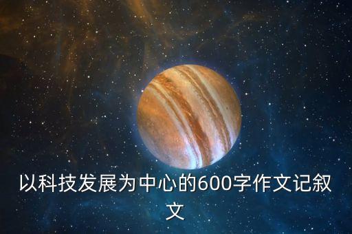 以科技發(fā)展為中心的600字作文記敘文