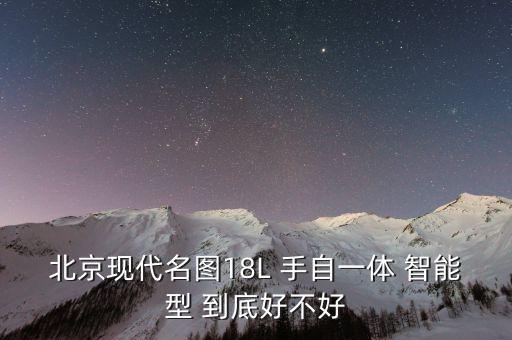 北京現(xiàn)代名圖18L 手自一體 智能型 到底好不好