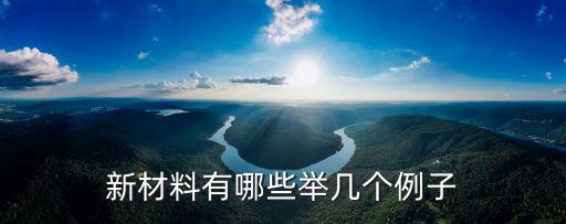 新材料有哪些舉幾個(gè)例子
