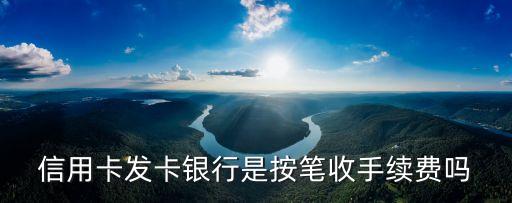 發(fā)卡網(wǎng)手續(xù)費(fèi)，信用卡發(fā)卡銀行是按筆收手續(xù)費(fèi)嗎