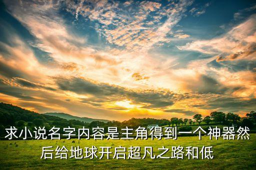 求小說名字內容是主角得到一個神器然后給地球開啟超凡之路和低