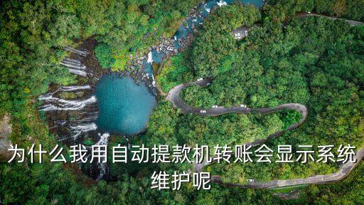 為什么我用自動提款機(jī)轉(zhuǎn)賬會顯示系統(tǒng)維護(hù)呢