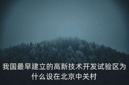 我國最早建立的高新技術開發(fā)試驗區(qū)為什么設在北京中關村