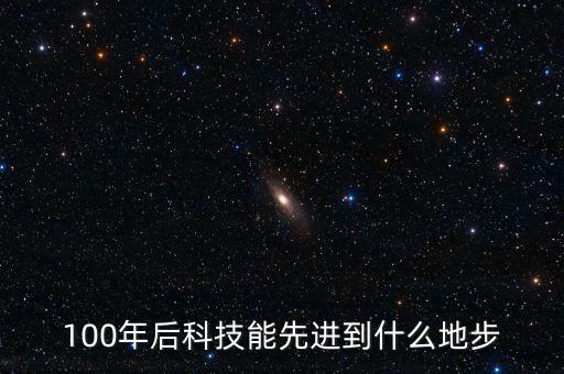 100年后科技能先進(jìn)到什么地步