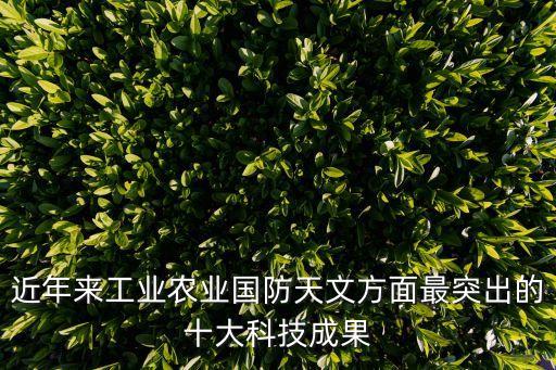 近年來工業(yè)農(nóng)業(yè)國防天文方面最突出的十大科技成果