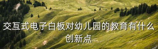 交互式電子白板對(duì)幼兒園的教育有什么創(chuàng)新點(diǎn)