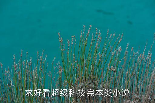 科技小說完結(jié)，求完本的超級(jí)科技小說