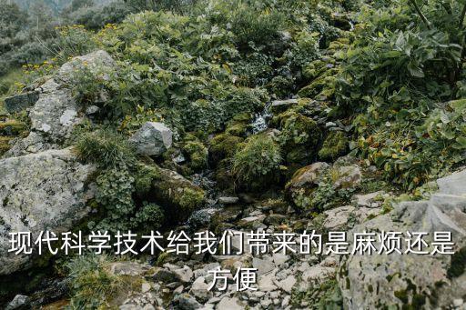 現(xiàn)代科學(xué)技術(shù)給我們帶來(lái)的是麻煩還是方便