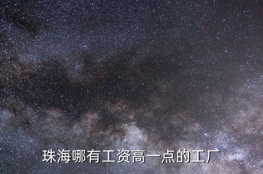 珠海哪有工資高一點的工廠
