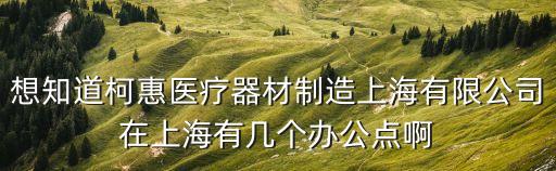想知道柯惠醫(yī)療器材制造上海有限公司在上海有幾個辦公點啊