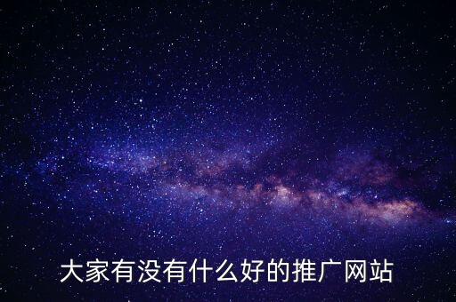 大家有沒有什么好的推廣網(wǎng)站