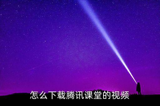 怎么下載騰訊課堂的視頻
