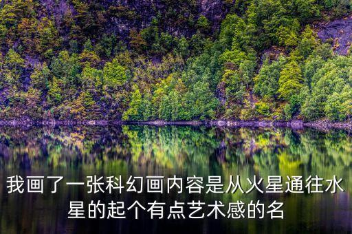 科幻感的名字大全，我畫了一張科幻畫內(nèi)容是從火星通往水星的起個有點藝術(shù)感的名