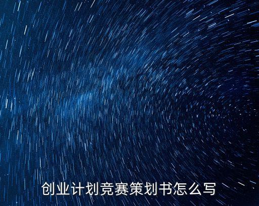 創(chuàng)業(yè)計劃競賽策劃書怎么寫