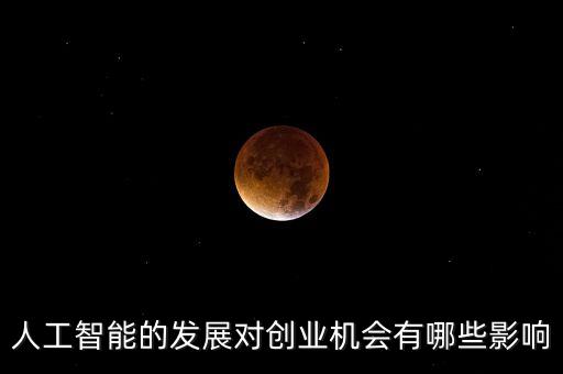 人工智能的發(fā)展對創(chuàng)業(yè)機(jī)會有哪些影響