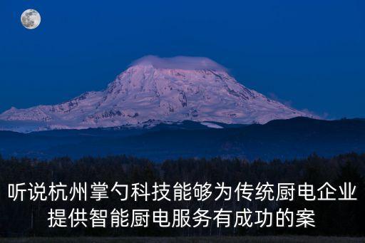 智能制造的成功案例有，聽說杭州掌勺科技能夠為傳統(tǒng)廚電企業(yè)提供智能廚電服務有成功的案