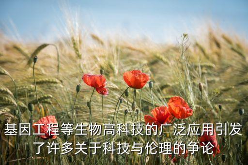 基因工程等生物高科技的廣泛應(yīng)用引發(fā)了許多關(guān)于科技與倫理的爭論