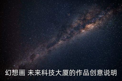 幻想畫 未來科技大廈的作品創(chuàng)意說明