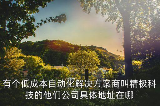 精合電氣自動化公司地址，有個低成本自動化解決方案商叫精極科技的他們公司具體地址在哪