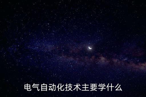 電氣自動化技術(shù)學啥，電氣自動化技術(shù)主要學習什么