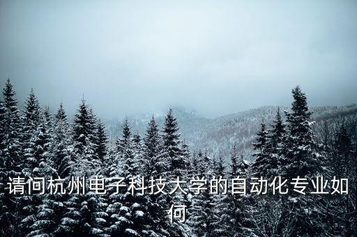 杭電自動化專業(yè)全國排名，杭州電子科技大學自動化專業(yè)如何