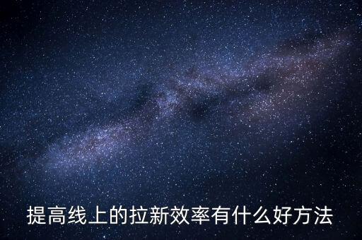 提高線上的拉新效率有什么好方法