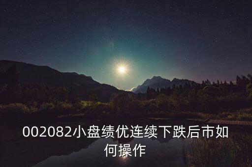 002082小盤績優(yōu)連續(xù)下跌后市如何操作