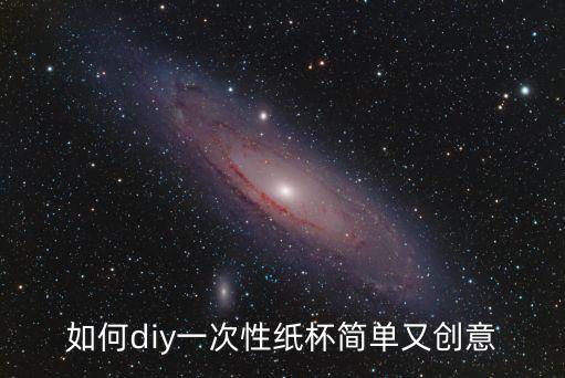 一次性杯子手工，一次性杯子手工制作能做出什么