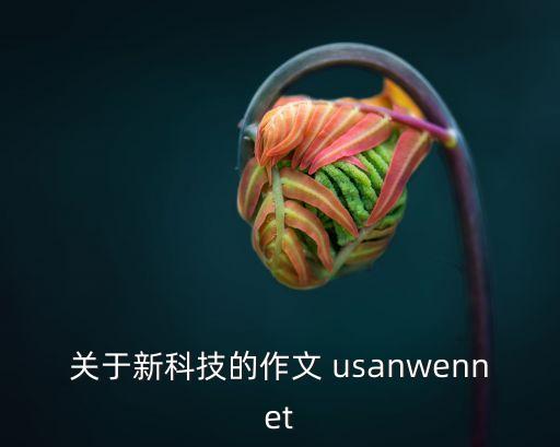 新科技新春節(jié)作文，請(qǐng)幫我寫一篇關(guān)于新科技新生活的作文明天交急需