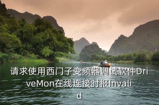 請(qǐng)求使用西門子變頻器調(diào)試軟件DriveMon在線連接時(shí)報(bào)Invalid