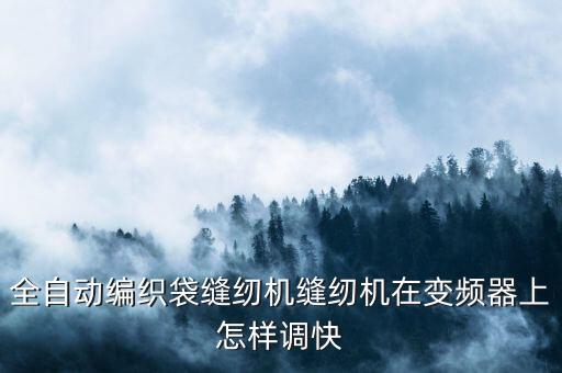 集裝袋噸袋縫紉機自動，全自動編織袋縫紉機縫紉機在變頻器上怎樣調(diào)快