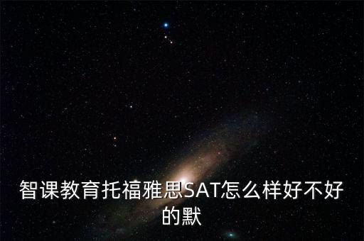 智課教育托福雅思SAT怎么樣好不好的默