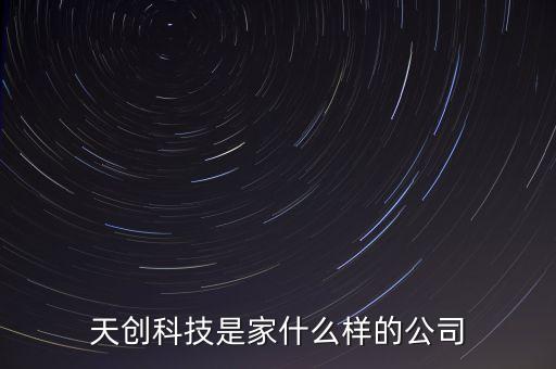 天創(chuàng)科技是家什么樣的公司