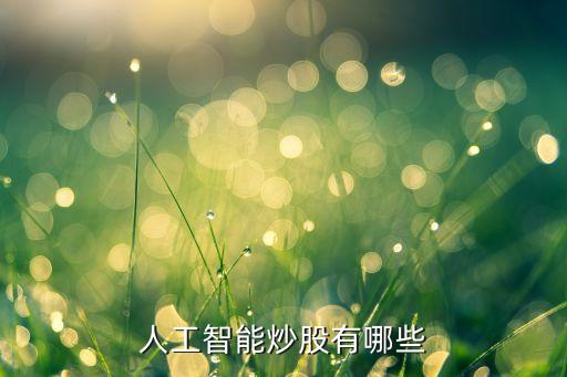 人工智能哪些股票好做，想要做一下機(jī)器人炒股哪個(gè)好一點(diǎn)