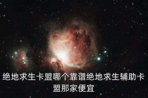 絕地求生卡盟哪個靠譜絕地求生輔助卡盟那家便宜