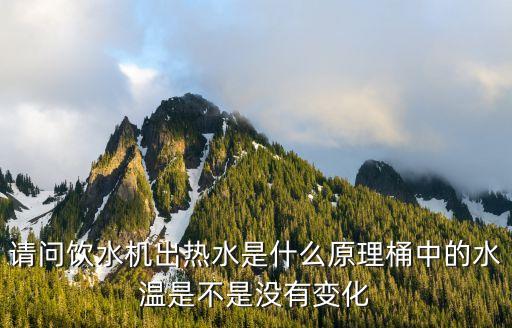請問飲水機出熱水是什么原理桶中的水溫是不是沒有變化