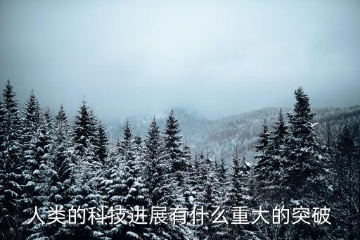 重大科技突破，人類的科技進展有什么重大的突破