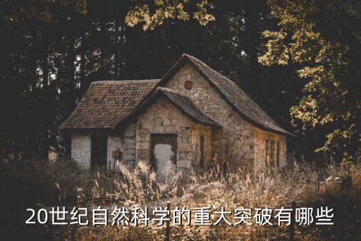 重大的科學(xué)突破，20世紀(jì)自然科學(xué)的重大突破有哪些